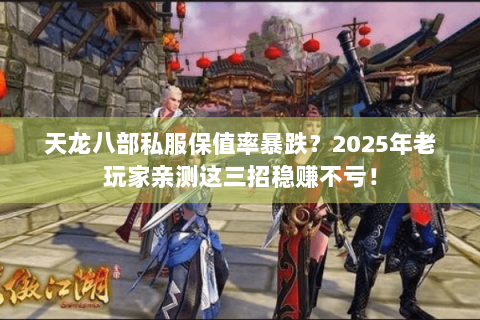 天龙八部私服保值率暴跌?2025年老玩家亲测这三招稳赚不亏! 天龙八部私服保值率暴跌?2025年老玩家亲测这三招稳赚不亏!