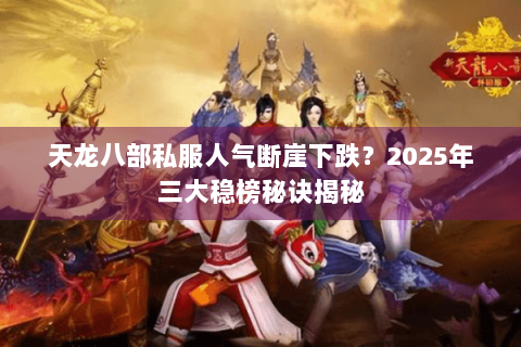 天龙八部私服人气断崖下跌?2025年三大稳榜秘诀揭秘 天龙八部私服人气断崖下跌?2025年三大稳榜秘诀揭秘