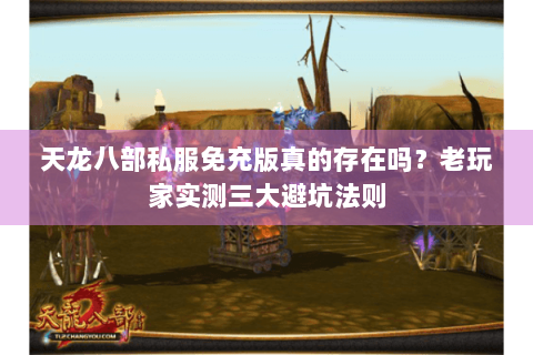 天龙八部私服免充版真的存在吗?老玩家实测三大避坑法则 天龙八部私服免充版真的存在吗?老玩家实测三大避坑法则