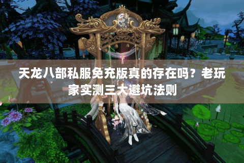 天龙八部私服免充版真的存在吗?老玩家实测三大避坑法则 天龙八部私服免充版真的存在吗?老玩家实测三大避坑法则