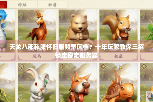 天龙八部私服怀旧服频繁回档?十年玩家教你三招锁定稳定服务器 天龙八部私服怀旧服频繁回档?十年玩家教你三招锁定稳定服务器