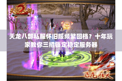 天龙八部私服怀旧服频繁回档?十年玩家教你三招锁定稳定服务器 天龙八部私服怀旧服频繁回档?十年玩家教你三招锁定稳定服务器