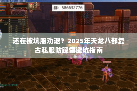 还在被坑服劝退？2025年天龙八部复古私服防踩雷避坑指南