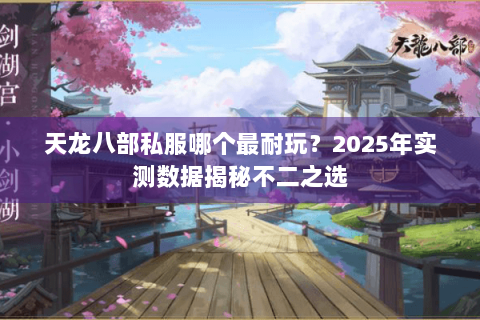 天龙八部私服哪个最耐玩？2025年实测数据揭秘不二之选
