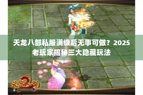 天龙八部私服满级后无事可做？2025老玩家揭秘三大隐藏玩法