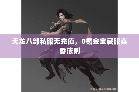 天龙八部私服无充值,0氪金宝藏服真香法则 天龙八部私服无充值,0氪金宝藏服真香法则