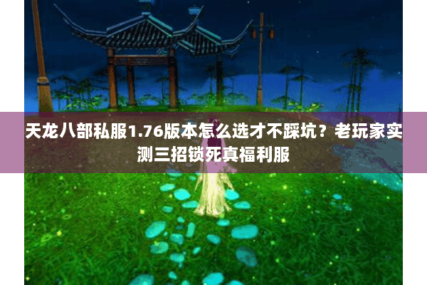 天龙八部私服1.76版本怎么选才不踩坑？老玩家实测三招锁死真福利服