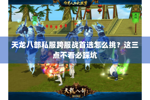 天龙八部私服跨服战首选怎么挑?这三点不看必踩坑 天龙八部私服跨服战首选怎么挑?这三点不看必踩坑