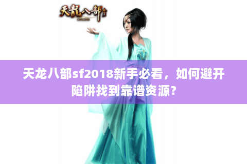 天龙八部sf2018新手必看,如何避开陷阱找到靠谱资源? 天龙八部sf2018新手必看,如何避开陷阱找到靠谱资源?