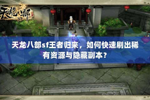 天龙八部sf王者归来,如何快速刷出稀有资源与隐藏副本? 天龙八部sf王者归来,如何快速刷出稀有资源与隐藏副本?