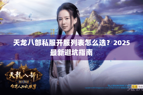 天龙八部私服开服列表怎么选？2025最新避坑指南