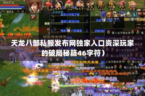 天龙八部私服发布网独家入口资深玩家的破局秘籍46字符) 天龙八部私服发布网独家入口资深玩家的破局秘籍46字符)