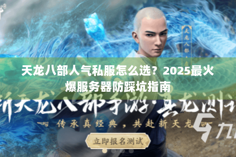 天龙八部人气私服怎么选？2025最火爆服务器防踩坑指南