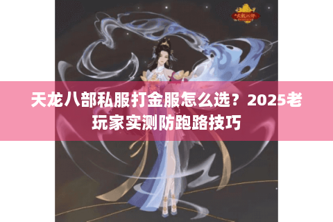 天龙八部私服打金服怎么选?2025老玩家实测防跑路技巧 天龙八部私服打金服怎么选?2025老玩家实测防跑路技巧