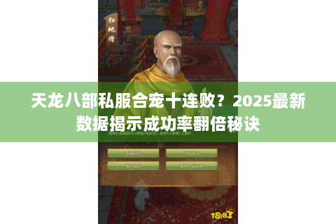 天龙八部私服合宠十连败?2025最新数据揭示成功率翻倍秘诀 天龙八部私服合宠十连败?2025最新数据揭示成功率翻倍秘诀