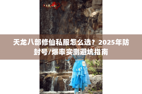 天龙八部修仙私服怎么选?2025年防封号/爆率实测避坑指南 天龙八部修仙私服怎么选?2025年防封号/爆率实测避坑指南