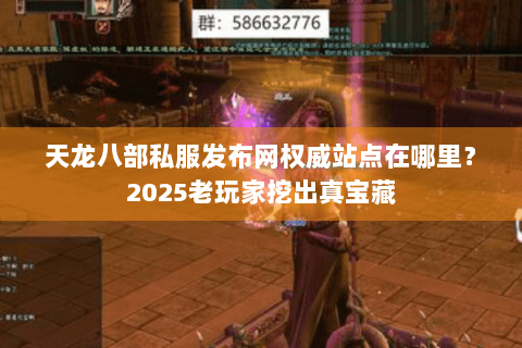 天龙八部私服发布网权威站点在哪里?2025老玩家挖出真宝藏 天龙八部私服发布网权威站点在哪里?2025老玩家挖出真宝藏