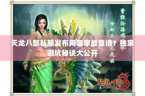天龙八部私服发布网哪家最靠谱?独家避坑秘诀大公开 天龙八部私服发布网哪家最靠谱?独家避坑秘诀大公开