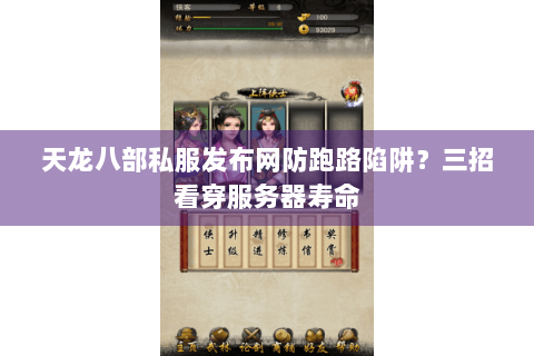 天龙八部私服发布网防跑路陷阱?三招看穿服务器寿命 天龙八部私服发布网防跑路陷阱?三招看穿服务器寿命