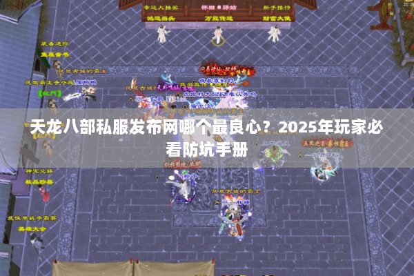 天龙八部私服发布网哪个最良心?2025年玩家必看防坑手册 天龙八部私服发布网哪个最良心?2025年玩家必看防坑手册