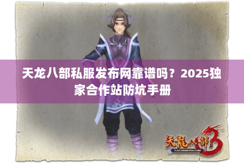 天龙八部私服发布网靠谱吗？2025独家合作站防坑手册