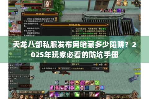 天龙八部私服发布网暗藏多少陷阱?2025年玩家必看的防坑手册 天龙八部私服发布网暗藏多少陷阱?2025年玩家必看的防坑手册