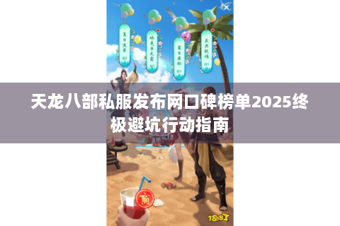 天龙八部私服发布网口碑榜单2025终极避坑行动指南 天龙八部私服发布网口碑榜单2025终极避坑行动指南