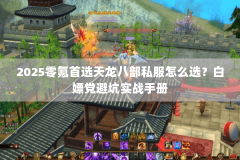 2025零氪首选天龙八部私服怎么选？白嫖党避坑实战手册