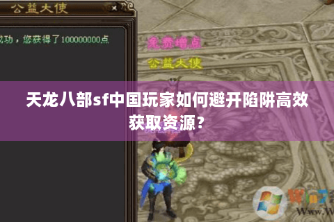 天龙八部sf中国玩家如何避开陷阱高效获取资源？