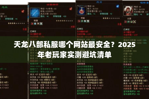 天龙八部私服哪个网站最安全?2025年老玩家实测避坑清单 天龙八部私服哪个网站最安全?2025年老玩家实测避坑清单