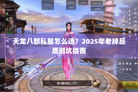 天龙八部私服怎么选?2025年老牌品质避坑指南 天龙八部私服怎么选?2025年老牌品质避坑指南