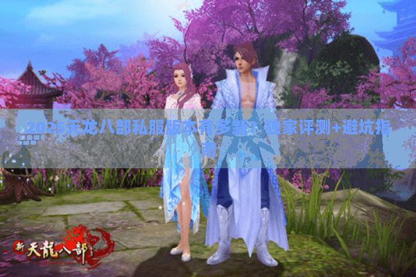 2025天龙八部私服版本有多新？独家评测+避坑指南