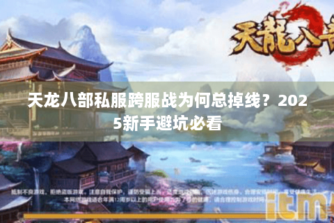 天龙八部私服跨服战为何总掉线？2025新手避坑必看