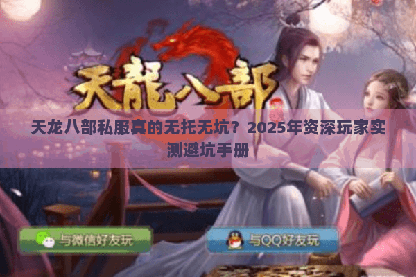 天龙八部私服真的无托无坑？2025年资深玩家实测避坑手册