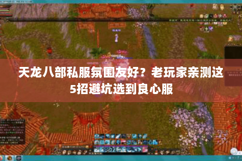 天龙八部私服氛围友好?老玩家亲测这5招避坑选到良心服 天龙八部私服氛围友好?老玩家亲测这5招避坑选到良心服