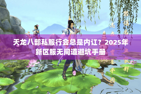 天龙八部私服行会总是内讧？2025年新区服无间道避坑手册