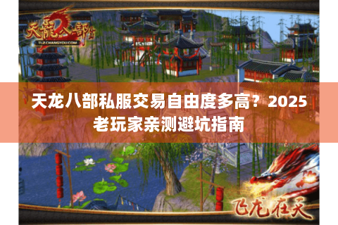 天龙八部私服交易自由度多高？2025老玩家亲测避坑指南