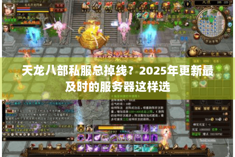 天龙八部私服总掉线？2025年更新最及时的服务器这样选