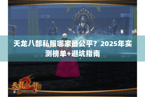 天龙八部私服哪家最公平?2025年实测榜单+避坑指南 天龙八部私服哪家最公平?2025年实测榜单+避坑指南