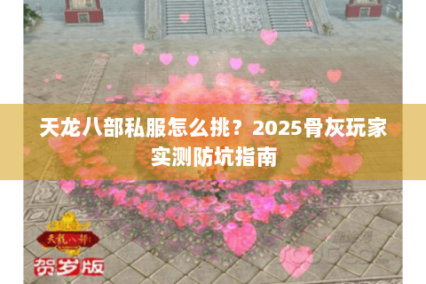 天龙八部私服怎么挑?2025骨灰玩家实测防坑指南 天龙八部私服怎么挑?2025骨灰玩家实测防坑指南