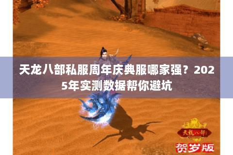 天龙八部私服周年庆典服哪家强?2025年实测数据帮你避坑 天龙八部私服周年庆典服哪家强?2025年实测数据帮你避坑