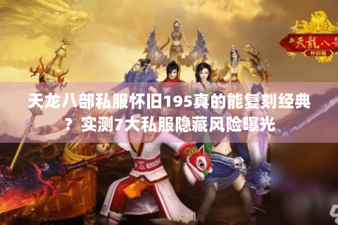 天龙八部私服怀旧195真的能复刻经典？实测7大私服隐藏风险曝光