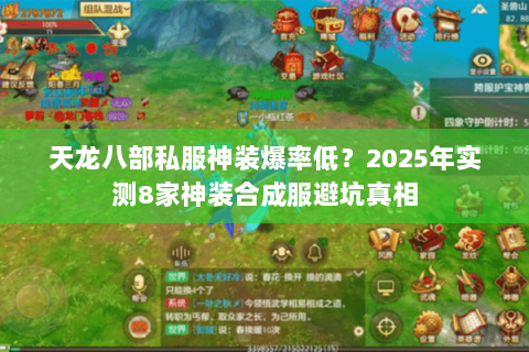 天龙八部私服神装爆率低？2025年实测8家神装合成服避坑真相