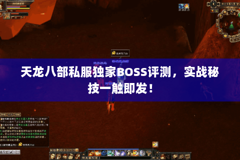 天龙八部私服独家BOSS评测,实战秘技一触即发! 天龙八部私服独家BOSS评测,实战秘技一触即发!