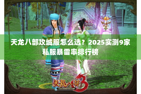 天龙八部攻城服怎么选?2025实测9家私服暴雷率排行榜 天龙八部攻城服怎么选?2025实测9家私服暴雷率排行榜