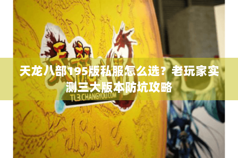 天龙八部195版私服怎么选?老玩家实测三大版本防坑攻略 天龙八部195版私服怎么选?老玩家实测三大版本防坑攻略