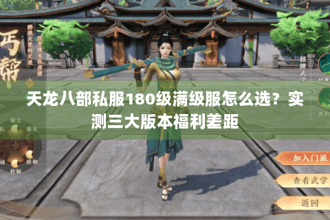 天龙八部私服180级满级服怎么选?实测三大版本福利差距 天龙八部私服180级满级服怎么选?实测三大版本福利差距