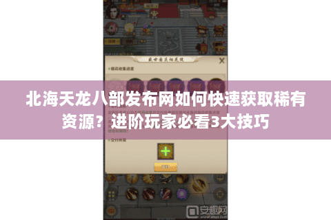 北海天龙八部发布网如何快速获取稀有资源?进阶玩家必看3大技巧 北海天龙八部发布网如何快速获取稀有资源?进阶玩家必看3大技巧