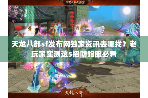 天龙八部sf发布网独家资讯去哪找?老玩家实测这5招防跑服必看 天龙八部sf发布网独家资讯去哪找?老玩家实测这5招防跑服必看