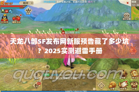 天龙八部SF发布网新服预告藏了多少坑?2025实测避雷手册 天龙八部SF发布网新服预告藏了多少坑?2025实测避雷手册